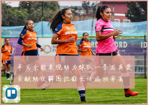 辛戈全能表现助力球队一条龙奔袭贡献助攻解围拦截长传成功率高