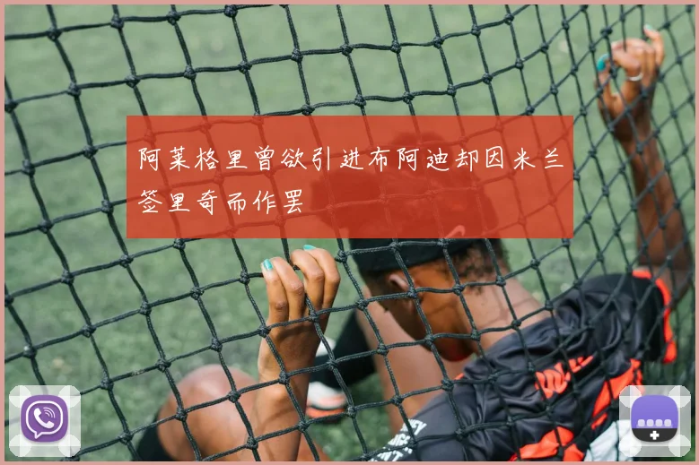 阿莱格里曾欲引进布阿迪却因米兰签里奇而作罢