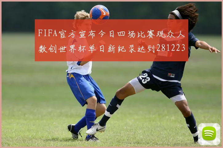 FIFA官方宣布今日四场比赛观众人数创世界杯单日新纪录达到281223人