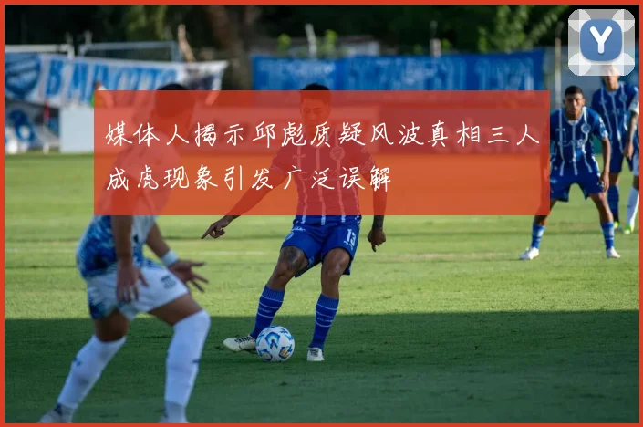 媒体人揭示邱彪质疑风波真相三人成虎现象引发广泛误解