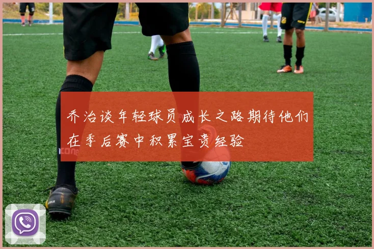 乔治谈年轻球员成长之路期待他们在季后赛中积累宝贵经验