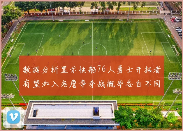 数据分析显示快船76人勇士开拓者有望加入老詹争夺战概率各自不同