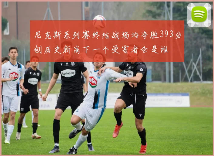尼克斯系列赛终结战场均净胜393分创历史新高下一个受害者会是谁