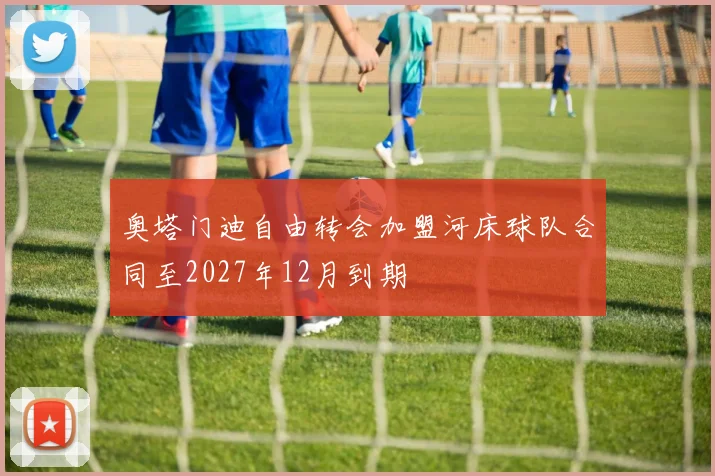 奥塔门迪自由转会加盟河床球队合同至2027年12月到期