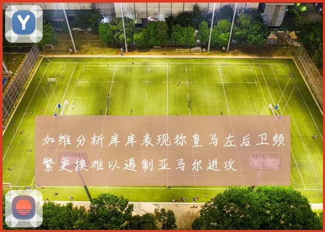 加维分析库库表现称皇马左后卫频繁更换难以遏制亚马尔进攻