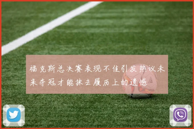 福克斯总决赛表现不佳引发热议未来夺冠才能抹去履历上的遗憾